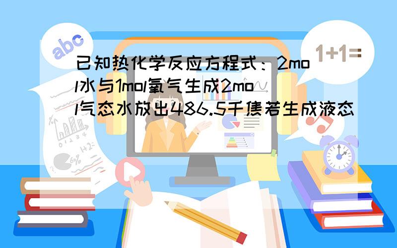 已知热化学反应方程式：2mol水与1mol氧气生成2mol气态水放出486.5千焦若生成液态