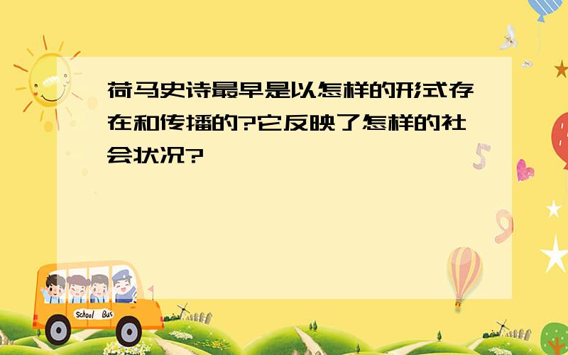 荷马史诗最早是以怎样的形式存在和传播的?它反映了怎样的社会状况?