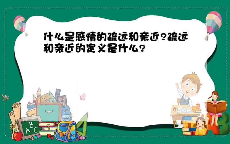 什么是感情的疏远和亲近?疏远和亲近的定义是什么?