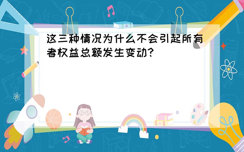 这三种情况为什么不会引起所有者权益总额发生变动?