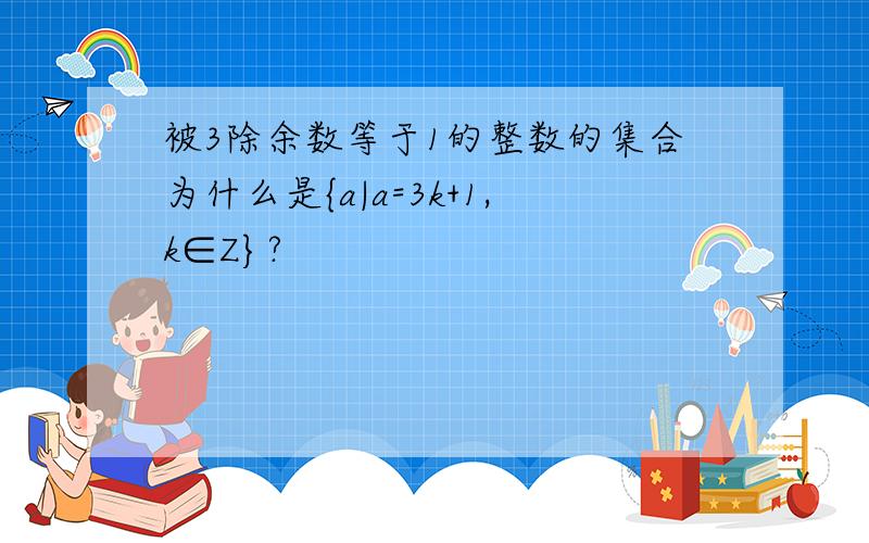 被3除余数等于1的整数的集合为什么是{a|a=3k+1,k∈Z}?