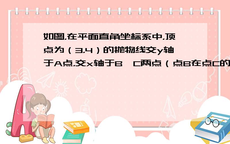 如图，在平面直角坐标系中，顶点为（3，4）的抛物线交y轴于A点，交x轴于B、C两点（点B在点C的左侧），已知A点坐标为（