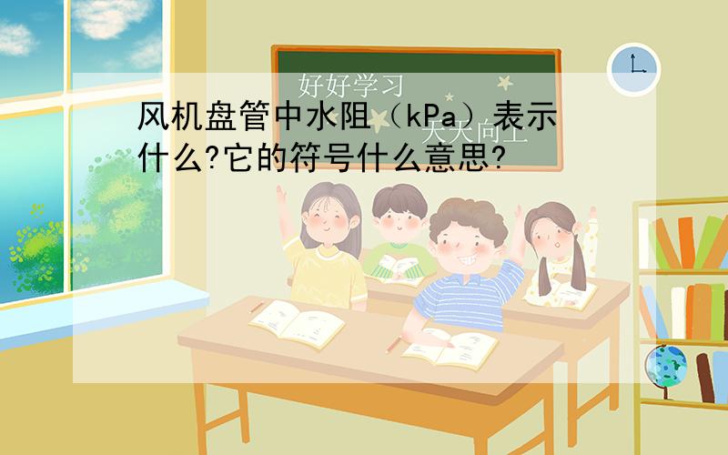 风机盘管中水阻（kPa）表示什么?它的符号什么意思?