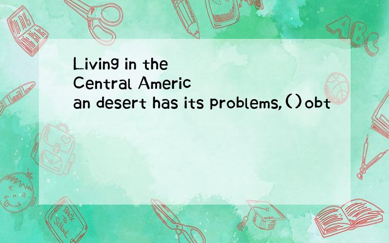 Living in the Central American desert has its problems,()obt