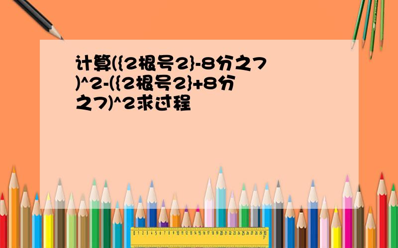 计算({2根号2}-8分之7)^2-({2根号2}+8分之7)^2求过程