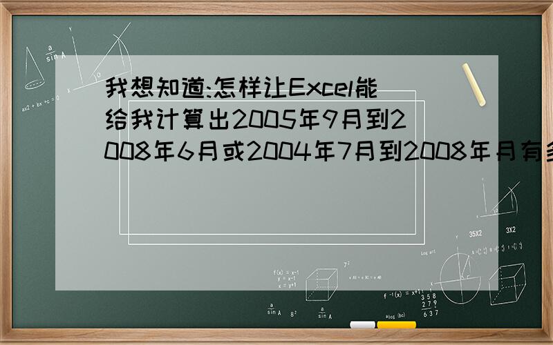 我想知道:怎样让Excel能给我计算出2005年9月到2008年6月或2004年7月到2008年月有多少个月