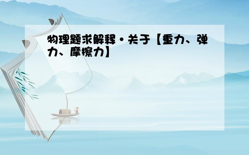 物理题求解释·关于【重力、弹力、摩擦力】