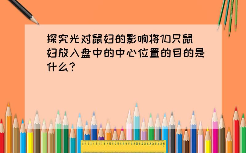 探究光对鼠妇的影响将10只鼠妇放入盘中的中心位置的目的是什么?