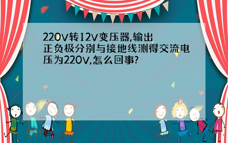 220V转12V变压器,输出正负极分别与接地线测得交流电压为220V,怎么回事?