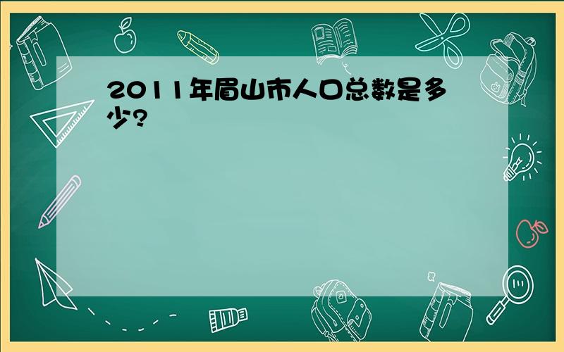 2011年眉山市人口总数是多少?