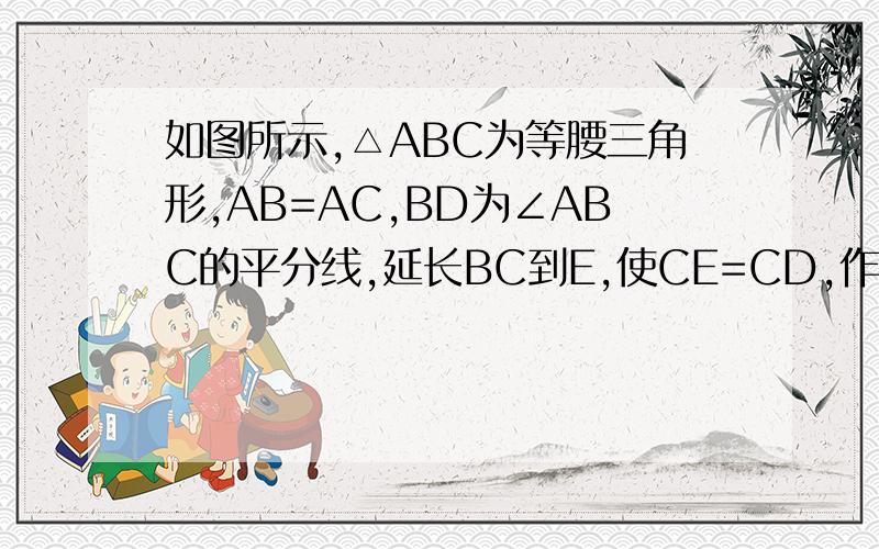 如图所示,△ABC为等腰三角形,AB=AC,BD为∠ABC的平分线,延长BC到E,使CE=CD,作DH⊥BE于点H.求证