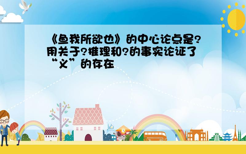 《鱼我所欲也》的中心论点是?用关于?推理和?的事实论证了“义”的存在