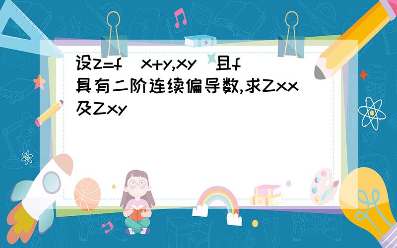 设z=f(x+y,xy)且f具有二阶连续偏导数,求Zxx及Zxy