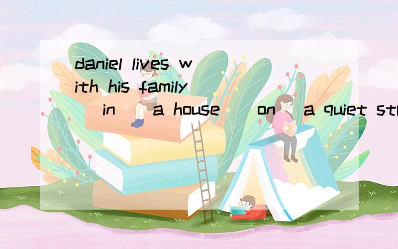 daniel lives with his family (in ) a house ( on) a quiet str