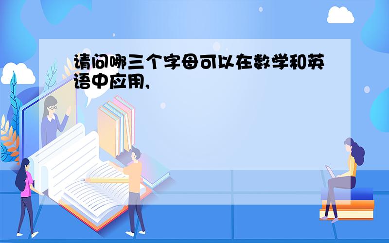 请问哪三个字母可以在数学和英语中应用,