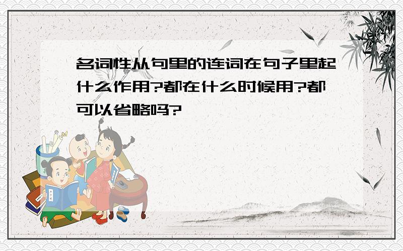 名词性从句里的连词在句子里起什么作用?都在什么时候用?都可以省略吗?