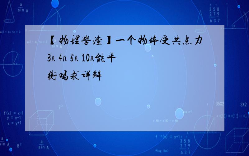 【物理学渣】一个物体受共点力3n 4n 5n 10n能平衡吗求详解