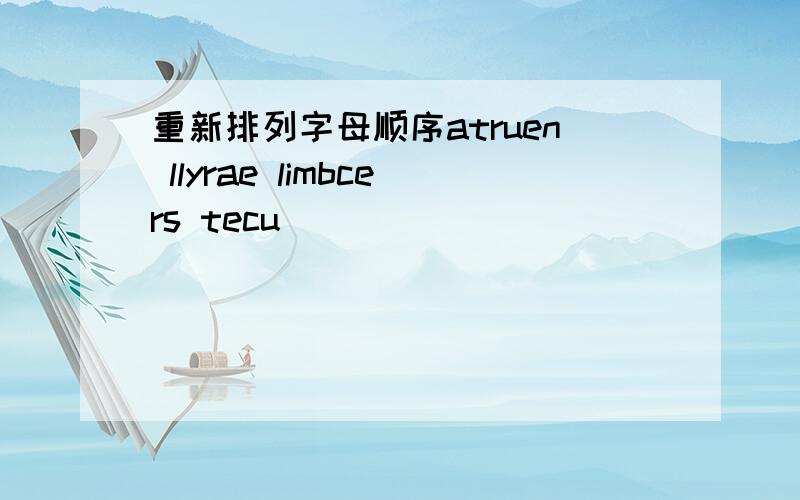 重新排列字母顺序atruen llyrae limbcers tecu