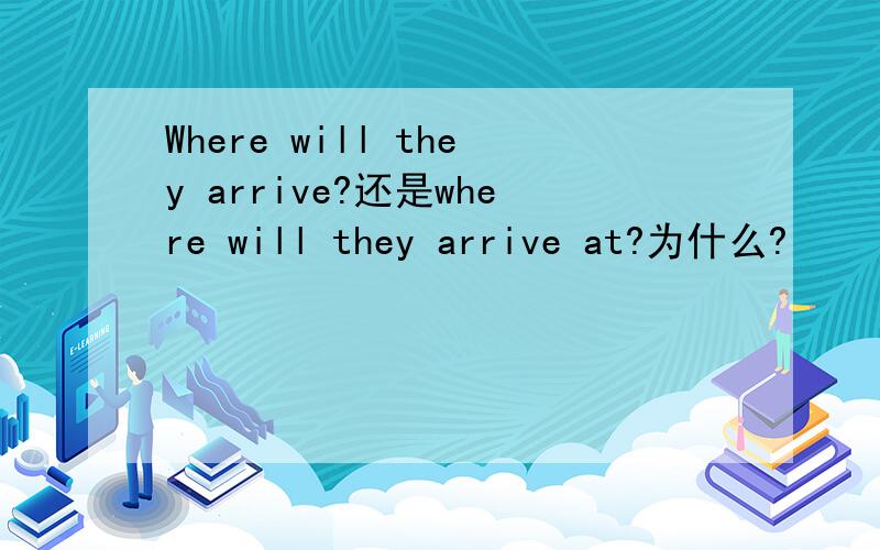 Where will they arrive?还是where will they arrive at?为什么?