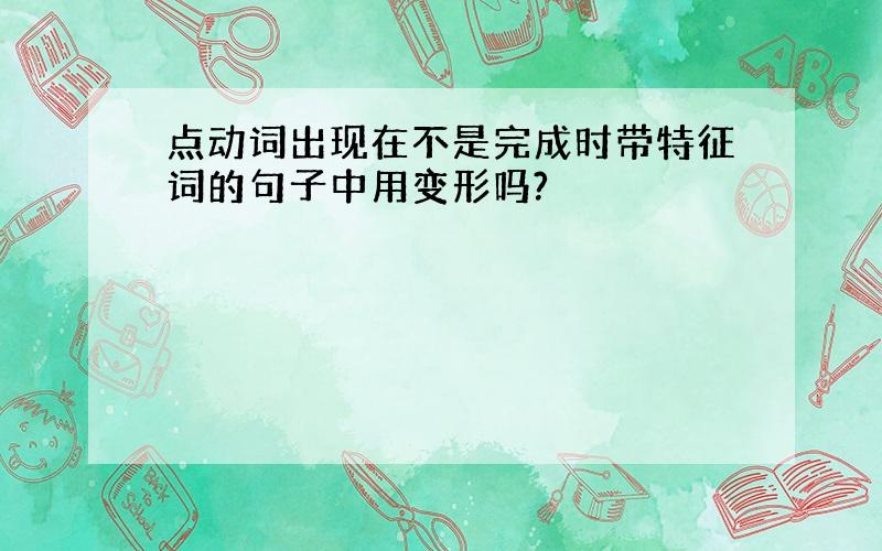 点动词出现在不是完成时带特征词的句子中用变形吗?