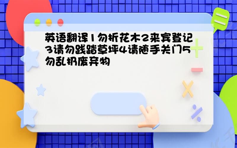 英语翻译1勿折花木2来宾登记3请勿践踏草坪4请随手关门5勿乱扔废弃物