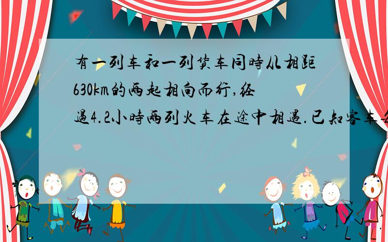 有一列车和一列货车同时从相距630km的两起相向而行,经过4.2小时两列火车在途中相遇.已知客车每小时行80km