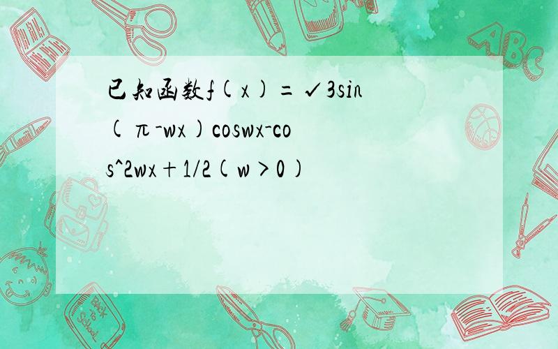 已知函数f(x)=√3sin(π-wx)coswx-cos^2wx+1/2(w>0)