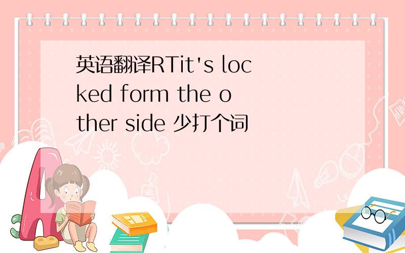 英语翻译RTit's locked form the other side 少打个词