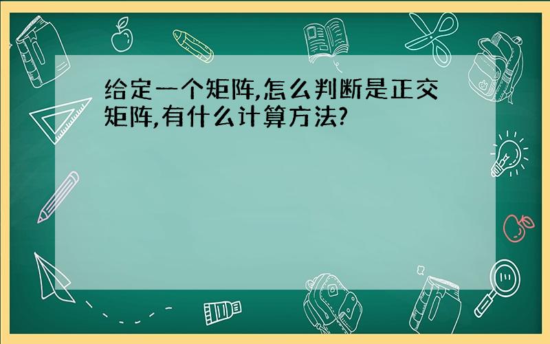 给定一个矩阵,怎么判断是正交矩阵,有什么计算方法?