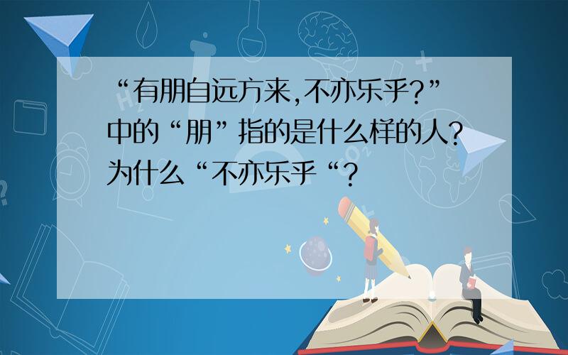 “有朋自远方来,不亦乐乎?”中的“朋”指的是什么样的人?为什么“不亦乐乎“?