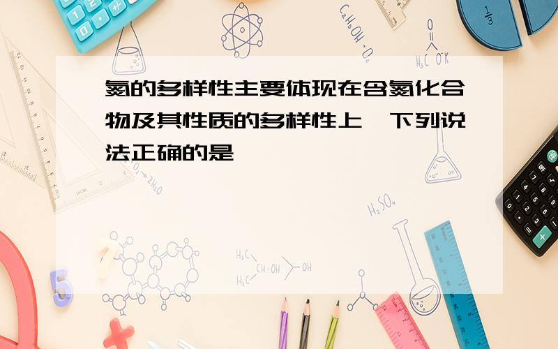 氮的多样性主要体现在含氮化合物及其性质的多样性上,下列说法正确的是