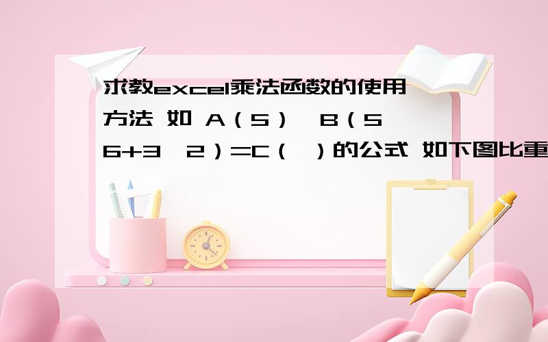 求教excel乘法函数的使用方法 如 A（5）*B（5*6+3*2）=C（ ）的公式 如下图比重*长度=重量