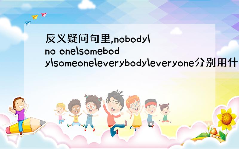 反义疑问句里,nobody\no one\somebody\someone\everybody\everyone分别用什