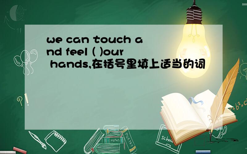 we can touch and feel ( )our hands,在括号里填上适当的词