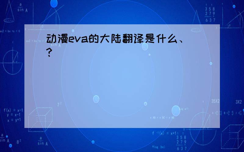 动漫eva的大陆翻译是什么、?