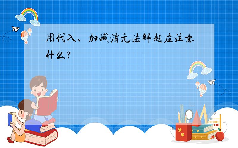 用代入、加减消元法解题应注意什么?