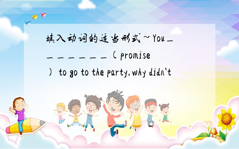 填入动词的适当形式~You_______(promise) to go to the party,why didn't