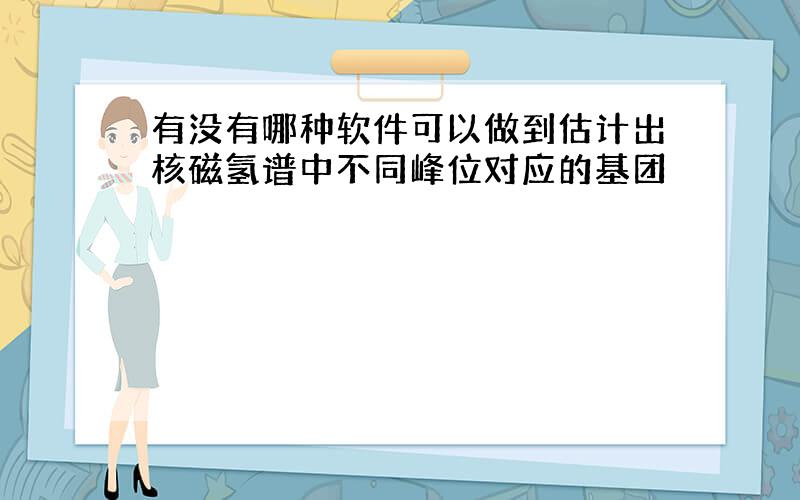 有没有哪种软件可以做到估计出核磁氢谱中不同峰位对应的基团