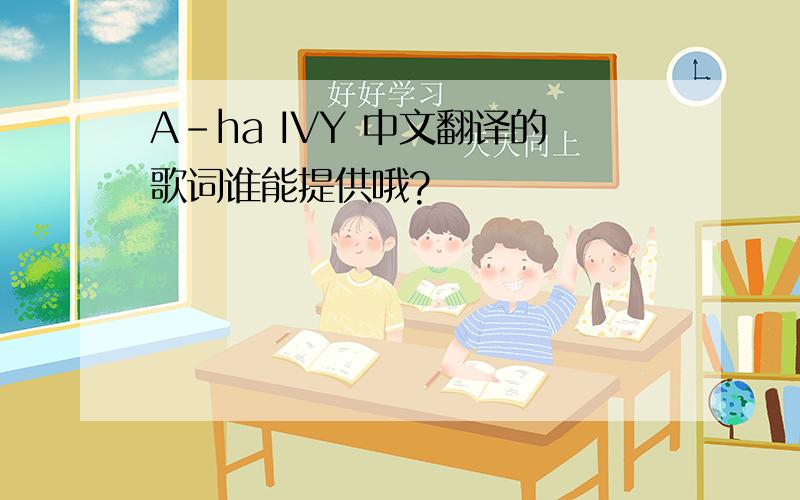 A-ha IVY 中文翻译的歌词谁能提供哦?