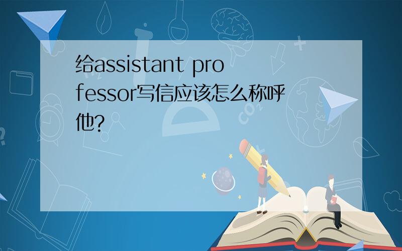 给assistant professor写信应该怎么称呼他?