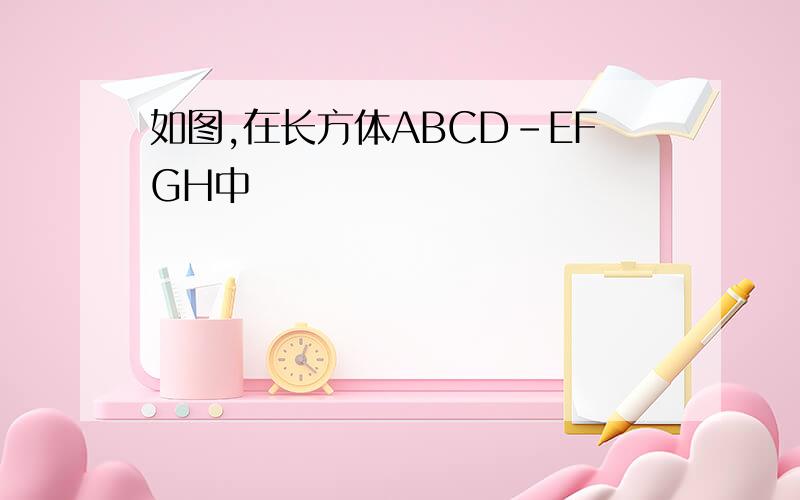 如图,在长方体ABCD-EFGH中