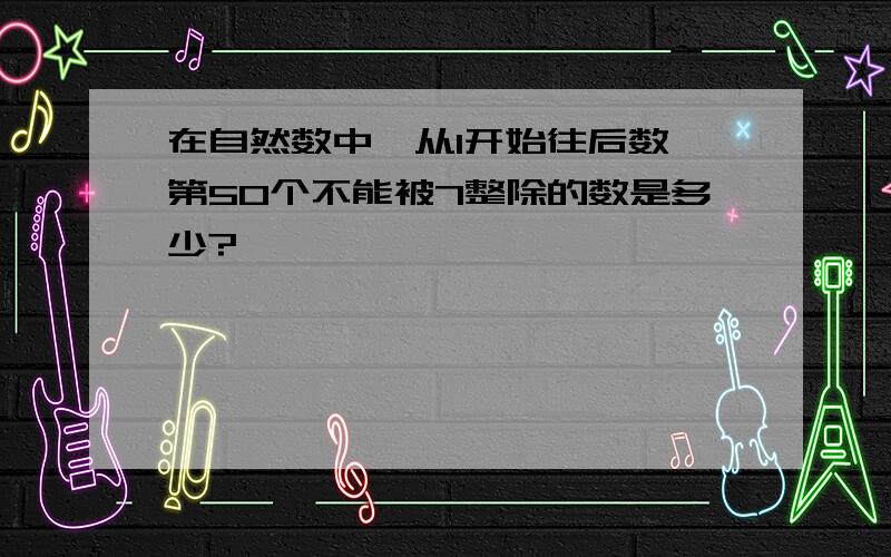 在自然数中,从1开始往后数,第50个不能被7整除的数是多少?