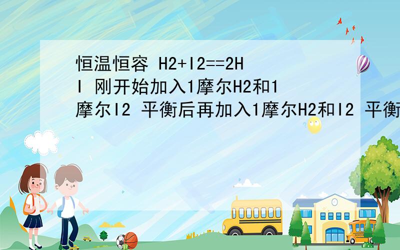 恒温恒容 H2+I2==2HI 刚开始加入1摩尔H2和1摩尔I2 平衡后再加入1摩尔H2和I2 平衡移动吗?向哪边移?