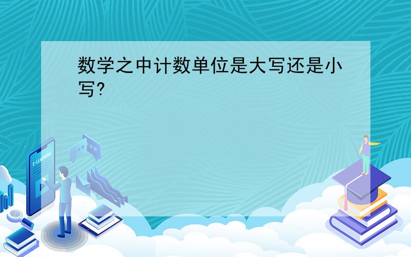 数学之中计数单位是大写还是小写?