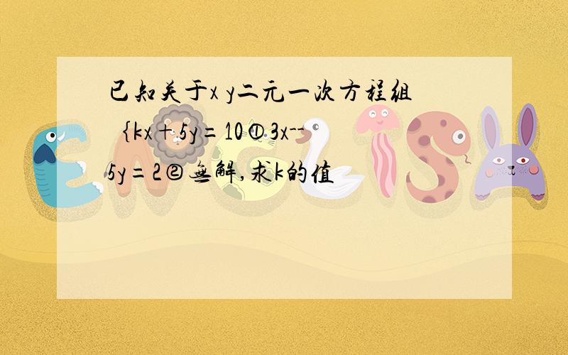 已知关于x y二元一次方程组｛kx+5y=10①3x--5y=2②无解,求k的值