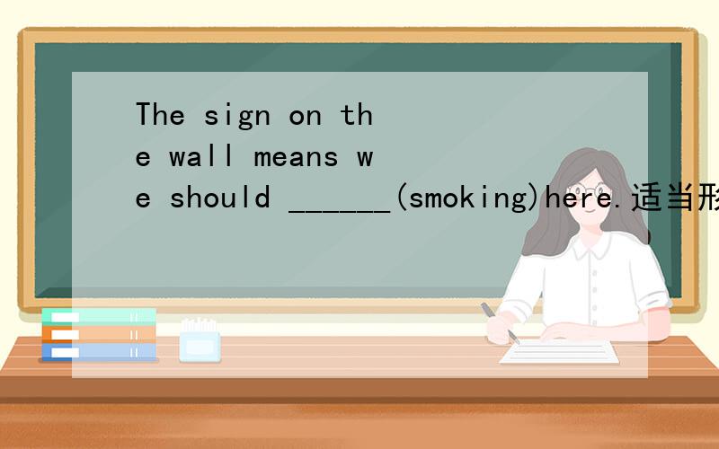 The sign on the wall means we should ______(smoking)here.适当形