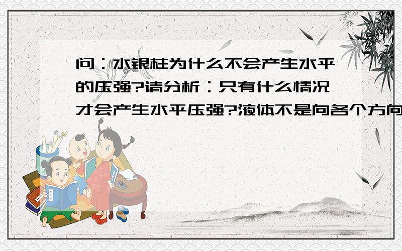 问：水银柱为什么不会产生水平的压强?请分析：只有什么情况才会产生水平压强?液体不是向各个方向都会产生压强的吗?