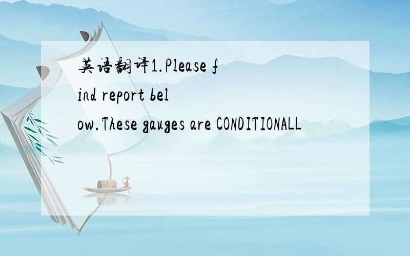 英语翻译1.Please find report below.These gauges are CONDITIONALL