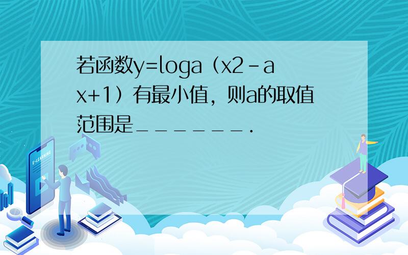 若函数y=loga（x2-ax+1）有最小值，则a的取值范围是______．