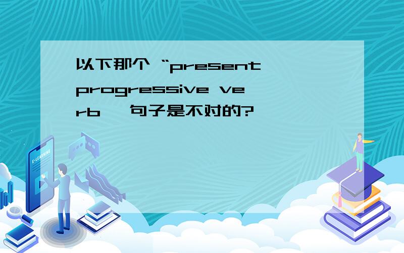 以下那个 “present progressive verb